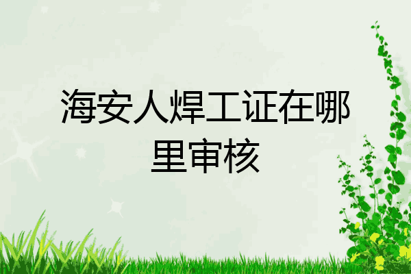 海安人焊工证在哪里审核