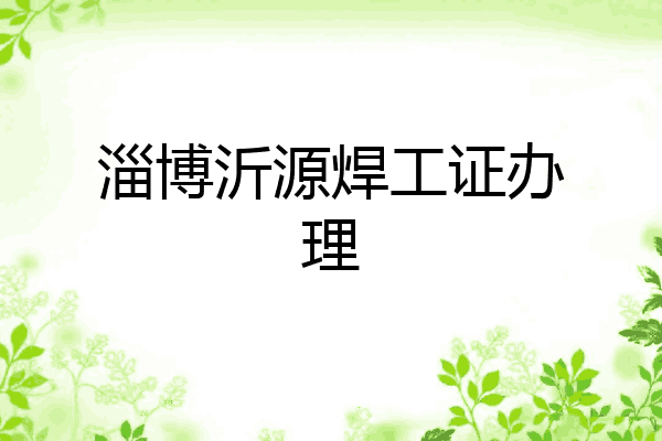 淄博沂源焊工证办理
