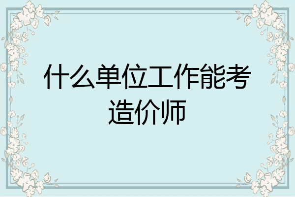 什么单位工作能考造价师
