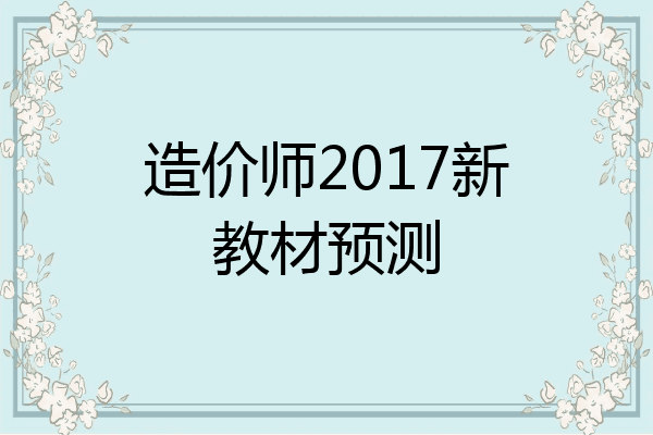 造价师2017新教材预测