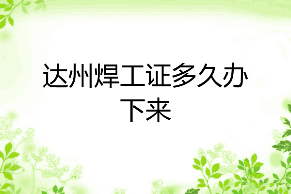 达州焊工证多久办下来