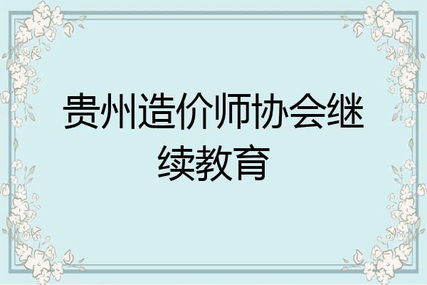 贵州造价师协会继续教育