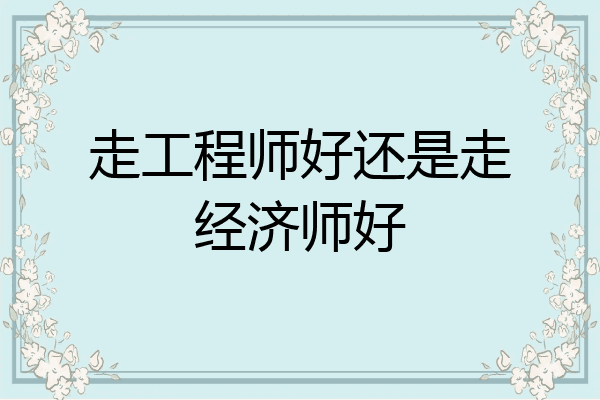 走工程师好还是走经济师好