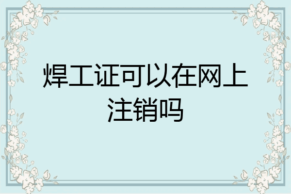 焊工证可以在网上注销吗