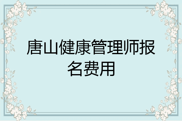 唐山健康管理师报名费用