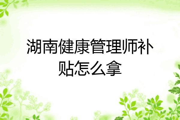 湖南健康管理师补贴怎么拿
