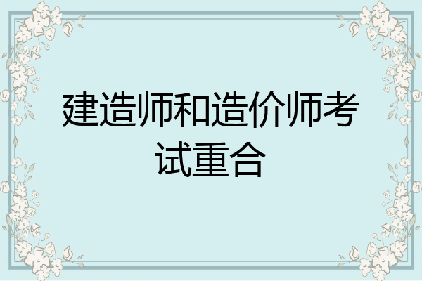 建造师和造价师考试重合
