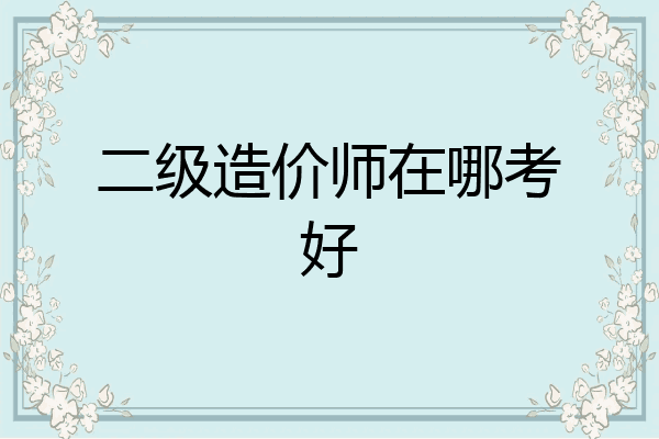 二级造价师在哪考好