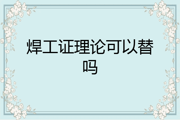 焊工证理论可以替吗