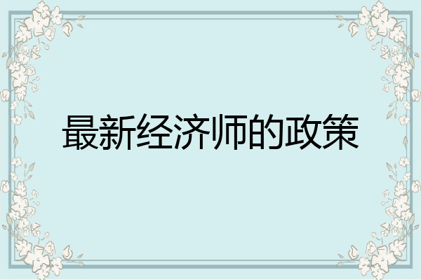 最新经济师的政策