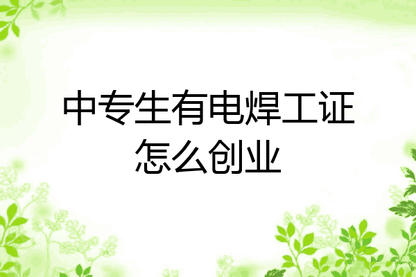 中专生有电焊工证怎么创业