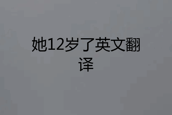 她12岁了英文翻译