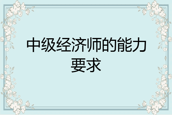中级经济师的能力要求