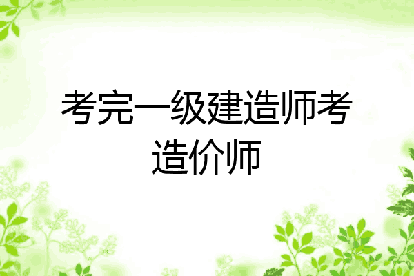 考完一级建造师考造价师