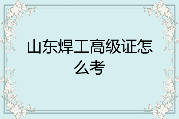山东焊工高级证怎么考