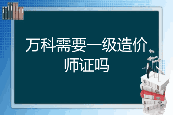 万科需要一级造价师证吗