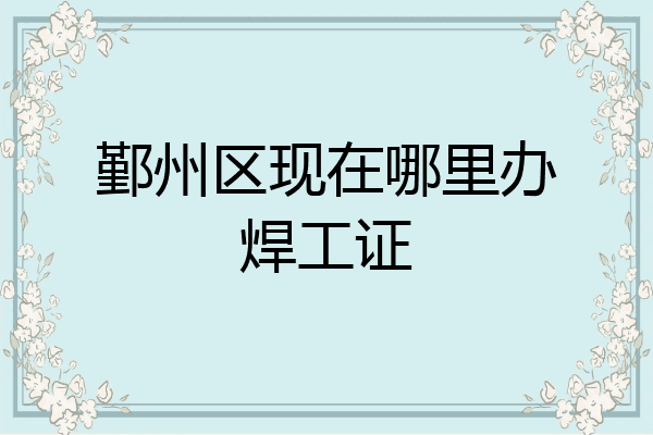 鄞州区现在哪里办焊工证