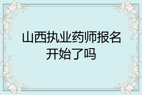 山西执业药师报名开始了吗