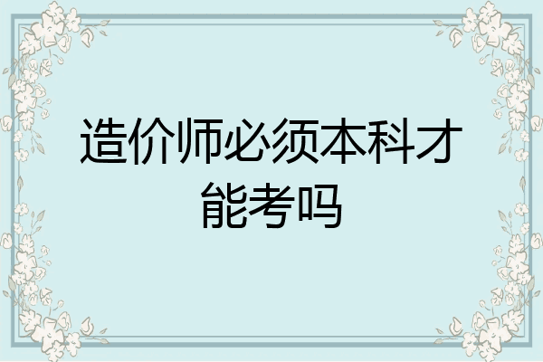造价师必须本科才能考吗