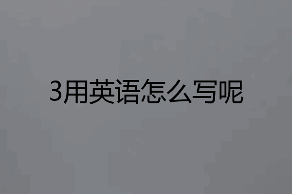3用英语怎么写呢