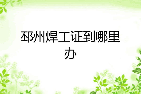 邳州焊工证到哪里办