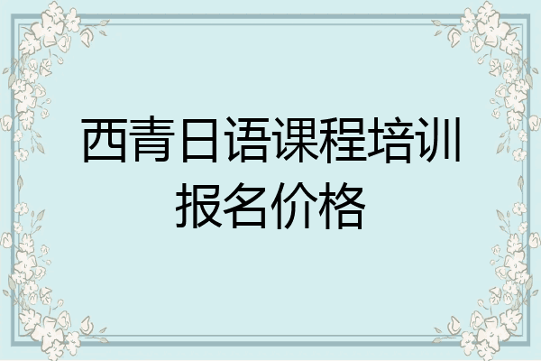 西青日语课程培训报名价格