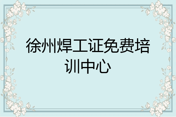 徐州焊工证免费培训中心