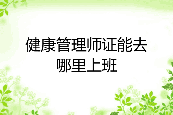 健康管理师证能去哪里上班
