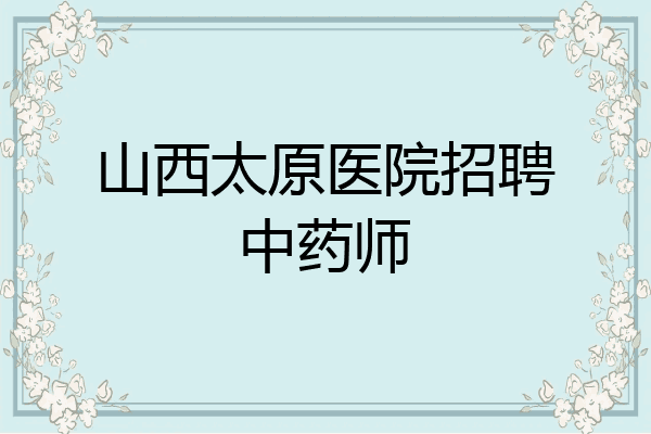 山西太原医院招聘中药师