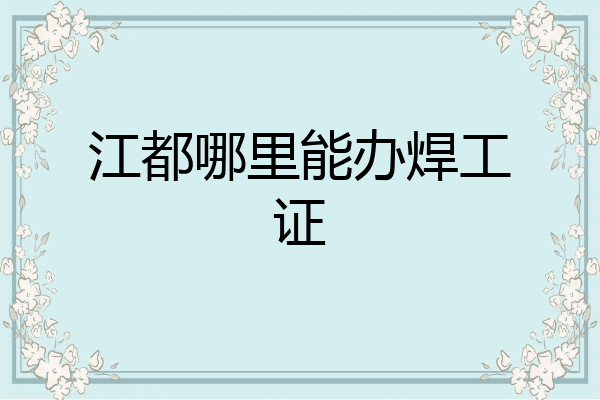 江都哪里能办焊工证
