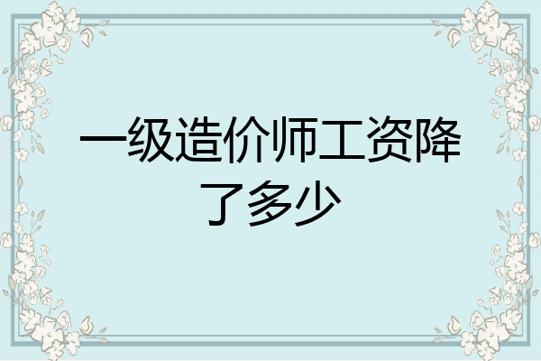 一级造价师工资降了多少