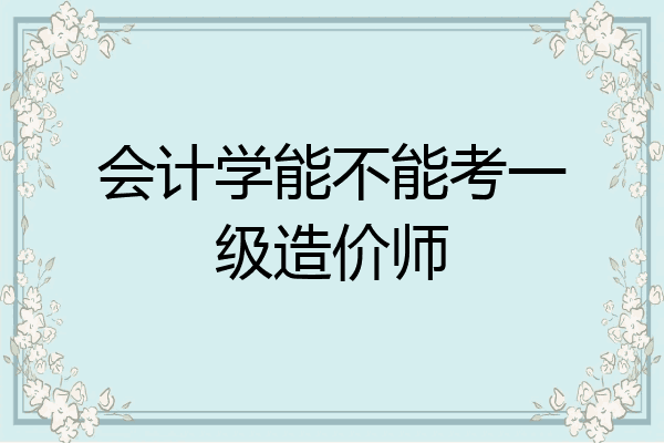 会计学能不能考一级造价师