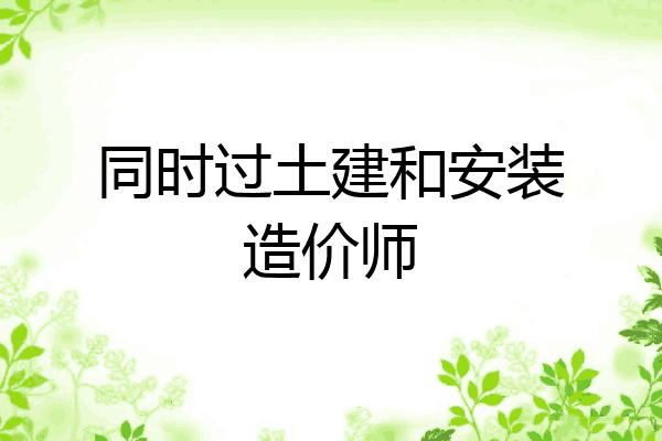 同时过土建和安装造价师