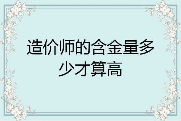 造价师的含金量多少才算高