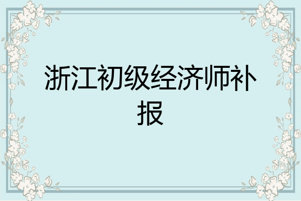 浙江初级经济师补报