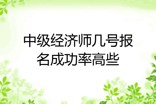 中级经济师几号报名成功率高些