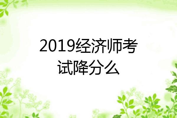 2019经济师考试降分么
