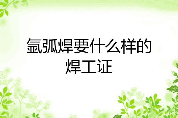 氩弧焊要什么样的焊工证