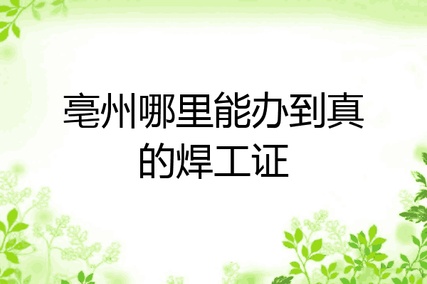 亳州哪里能办到真的焊工证