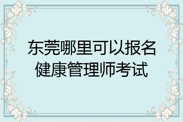 东莞哪里可以报名健康管理师考试