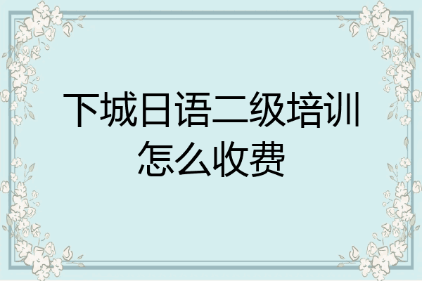 下城日语二级培训怎么收费