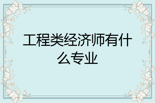 工程类经济师有什么专业