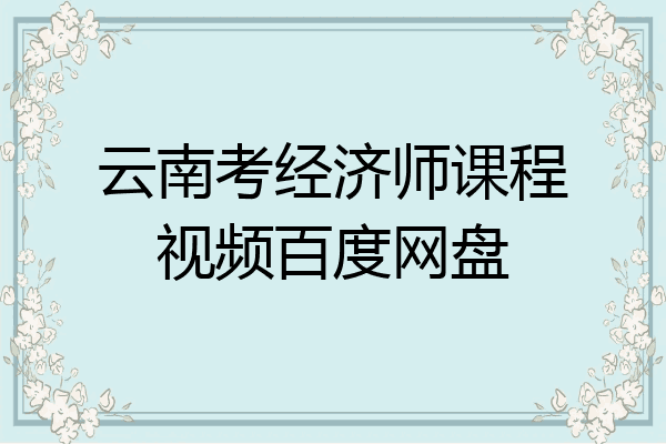 云南考经济师课程视频百度网盘