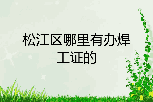 松江区哪里有办焊工证的