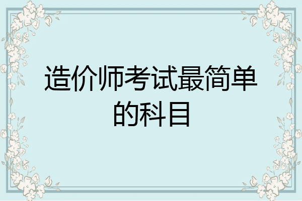 造价师考试最简单的科目