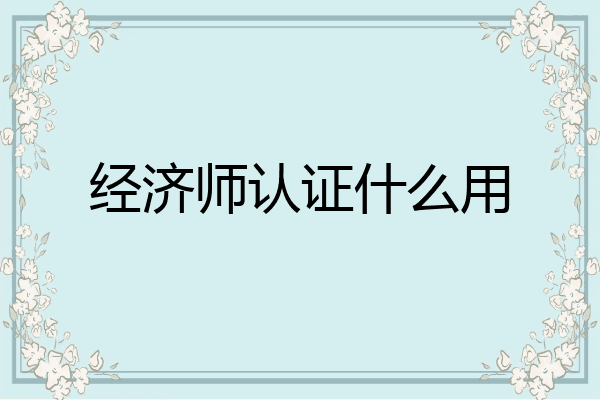 经济师认证什么用