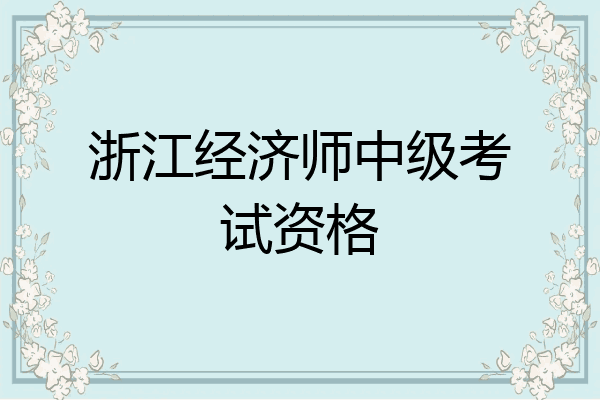 浙江经济师中级考试资格