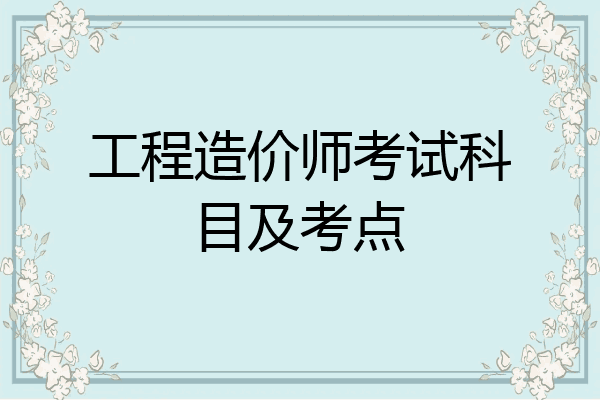工程造价师考试科目及考点