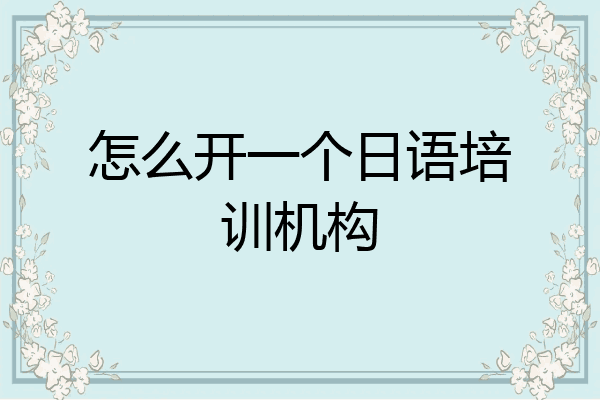 怎么开一个日语培训机构