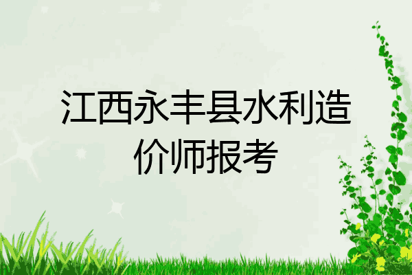 江西永丰县水利造价师报考